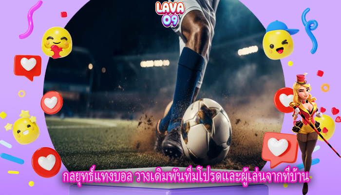 กลยุทธ์แทงบอล วางเดิมพันทีมโปรดและผู้เล่นจากที่บ้าน