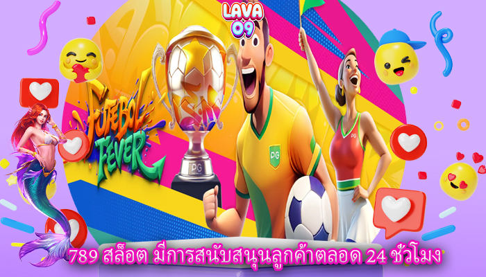 789 สล็อต มีการสนับสนุนลูกค้าตลอด 24 ชั่วโมง