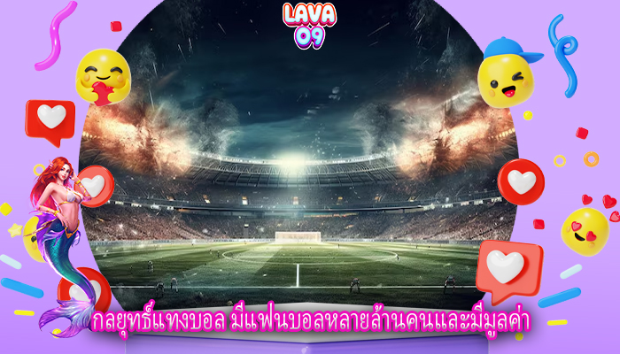 กลยุทธ์แทงบอล มีแฟนบอลหลายล้านคนและมีมูลค่า