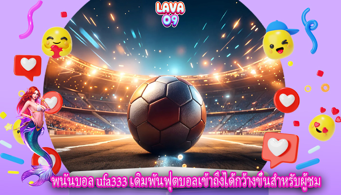 พนันบอล ufa333 เดิมพันฟุตบอลเข้าถึงได้กว้างขึ้นสำหรับผู้ชม
